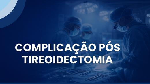 Complicação Pós Tireoidectomia