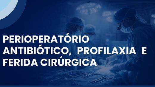 Perioperatório – Antibiótico, Profilaxia E Ferida Cirúrgica