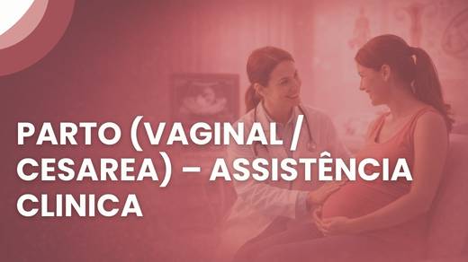 Parto (Vaginal / Cesarea) – Assistência Clinica